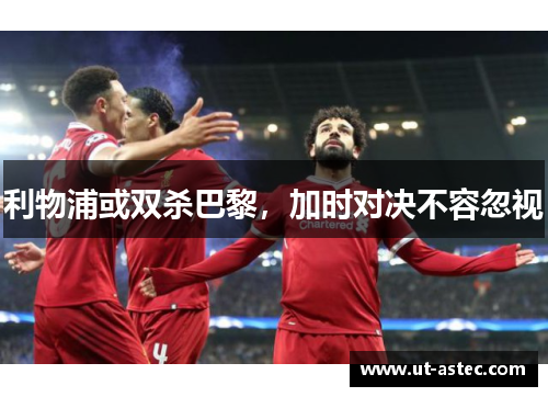 利物浦或双杀巴黎，加时对决不容忽视