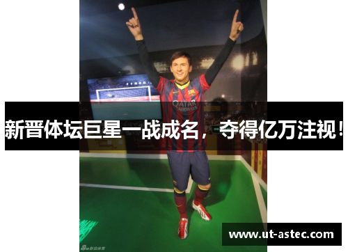 新晋体坛巨星一战成名，夺得亿万注视！