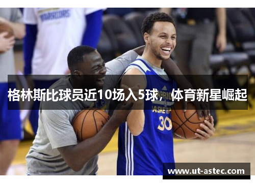 格林斯比球员近10场入5球，体育新星崛起